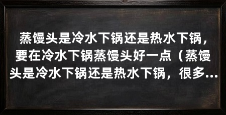 蒸馒头是冷水下锅还是热水下锅,要在冷水下锅蒸馒头好一点(蒸馒头是冷水下锅还是热水下锅,很多人都做错了,难怪馒头不软
