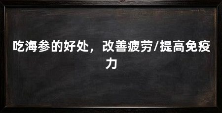 吃海参的好处，改善疲劳/提高免疫力
