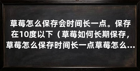 草莓怎么保存会时间长一点。保存在10度以下(草莓如何长期保存,草莓怎么保存时间长一点草莓怎么保存