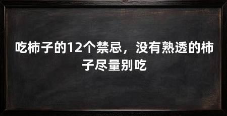 吃柿子的12个禁忌,没有熟透的柿子尽量别吃