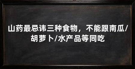 山药最忌讳三种食物，不能跟南瓜/胡萝卜/水产品等同吃
