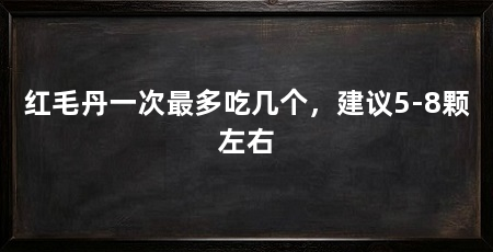 红毛丹一次最多吃几个，建议5-8颗左右