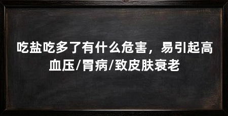 吃盐吃多了有什么危害，易引起高血压/胃病/致皮肤衰老