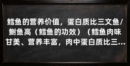 鳕鱼的营养价值，蛋白质比三文鱼/鲥鱼高（鳕鱼的功效）（鳕鱼肉味甘美、营养丰富，肉中蛋白质比三文鱼、鲳鱼、带鱼都高