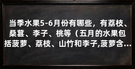 当季水果5-6月份有哪些,有荔枝、桑葚、李子、桃等(五月的水果包括菠萝、荔枝、山竹和李子,菠萝含有纤维素