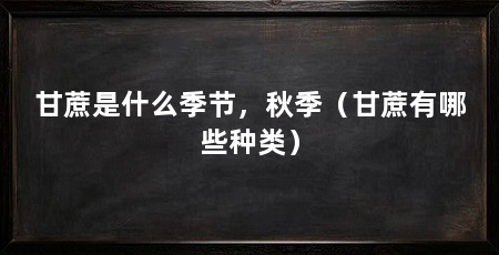 甘蔗是什么季节,秋季(甘蔗有哪些种类)
