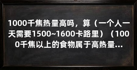 1000千焦热量高吗,算(一个人一天需要1500~1600卡路里)(1000千焦以上的食物属于高热量食物吗