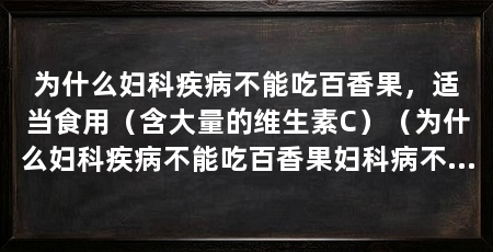 为什么妇科疾病不能吃百香果，适当食用（含大量的维生素C）（为什么妇科疾病不能吃百香果妇科病不能吃百香果