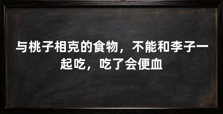与桃子相克的食物，不能和李子一起吃，吃了会便血