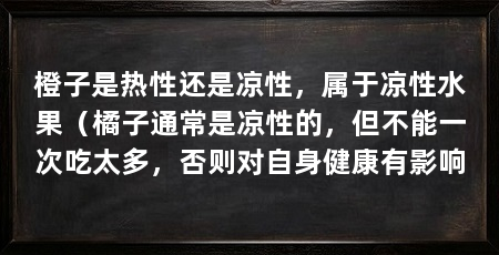 橙子是热性还是凉性,属于凉性水果(橘子通常是凉性的,但不能一次吃太多,否则对自身健康有影响