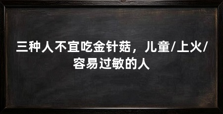 三种人不宜吃金针菇,儿童/上火/容易过敏的人
