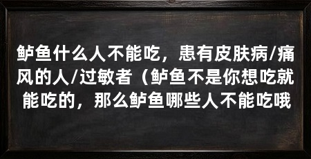 鲈鱼什么人不能吃，患有皮肤病/痛风的人/过敏者（鲈鱼不是你想吃就能吃的，那么鲈鱼哪些人不能吃哦