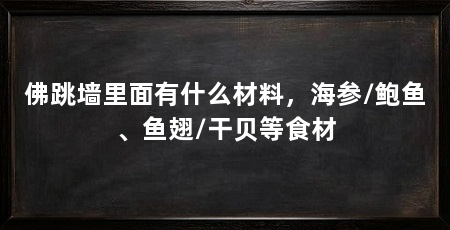 佛跳墙里面有什么材料，海参/鲍鱼、鱼翅/干贝等食材