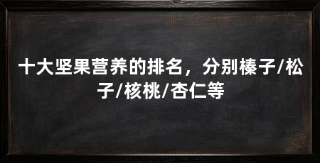 十大坚果营养的排名，分别榛子/松子/核桃/杏仁等