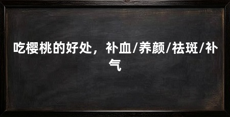 吃樱桃的好处，补血/养颜/祛斑/补气