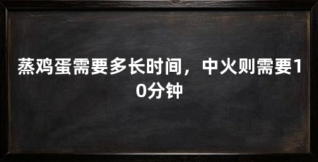 蒸鸡蛋需要多长时间，中火则需要10分钟