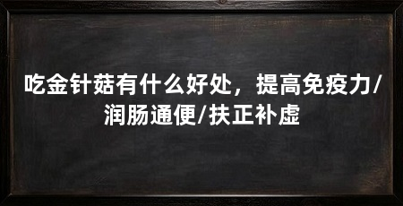 吃金针菇有什么好处，提高免疫力/润肠通便/扶正补虚