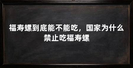 福寿螺到底能不能吃，国家为什么禁止吃福寿螺