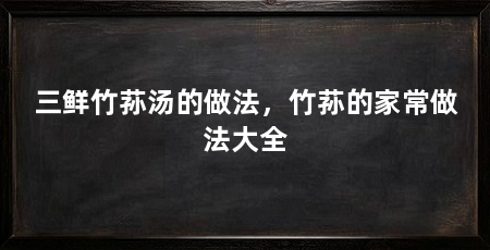 三鲜竹荪汤的做法，竹荪的家常做法大全