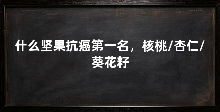什么坚果抗癌第一名，核桃/杏仁/葵花籽