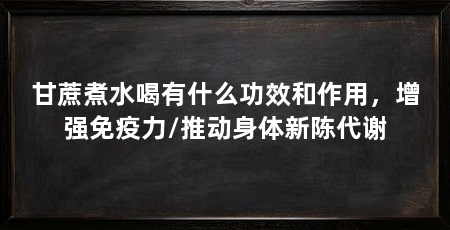 甘蔗煮水喝有什么功效和作用，增强免疫力/推动身体新陈代谢