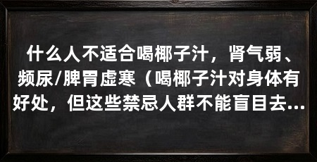 什么人不适合喝椰子汁,肾气弱、频尿/脾胃虚寒(喝椰子汁对身体有好处,但这些禁忌人群不能盲目去喝