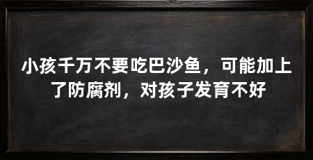 小孩千万不要吃巴沙鱼,可能加上了防腐剂,对孩子发育不好