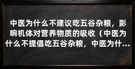 中医为什么不建议吃五谷杂粮，影响机体对营养物质的吸收（中医为什么不提倡吃五谷杂粮，中医为什么不建议吃五谷杂粮