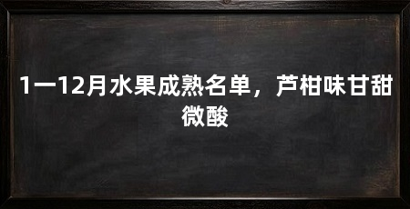 1一12月水果成熟名单,芦柑味甘甜微酸