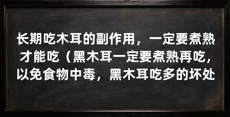 长期吃木耳的副作用，一定要煮熟才能吃（黑木耳一定要煮熟再吃，以免食物中毒，黑木耳吃多的坏处