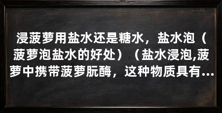 浸菠萝用盐水还是糖水,盐水泡(菠萝泡盐水的好处)(盐水浸泡,菠萝中携带菠萝朊酶,这种物质具有一定的致敏性