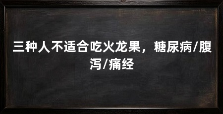 三种人不适合吃火龙果,糖尿病/腹泻/痛经