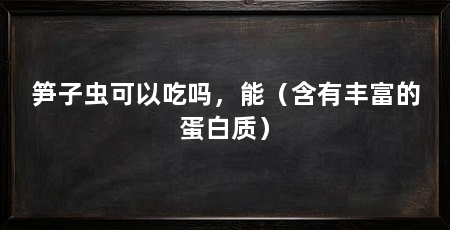 笋子虫可以吃吗,能(含有丰富的蛋白质)