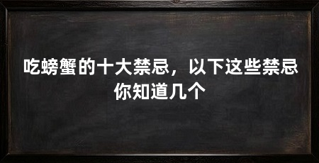 吃螃蟹的十大禁忌，以下这些禁忌你知道几个