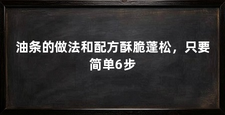 油条的做法和配方酥脆蓬松,只要简单6步