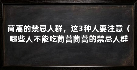 茼蒿的禁忌人群，这3种人要注意（哪些人不能吃茼蒿茼蒿的禁忌人群