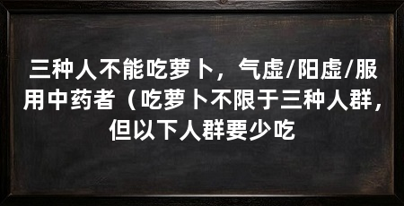 三种人不能吃萝卜,气虚/阳虚/服用中药者(吃萝卜不限于三种人群,但以下人群要少吃