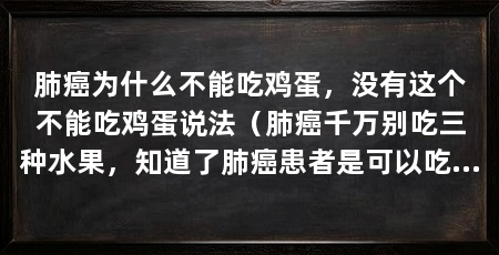 肺癌为什么不能吃鸡蛋,没有这个不能吃鸡蛋说法(肺癌千万别吃三种水果,知道了肺癌患者是可以吃鸡蛋的