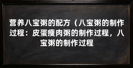 营养八宝粥的配方（八宝粥的制作过程：皮蛋瘦肉粥的制作过程，八宝粥的制作过程