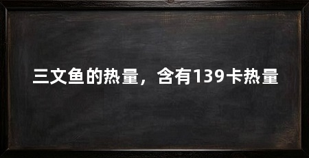 三文鱼的热量,含有139卡热量