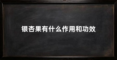 银杏果有什么作用和功效