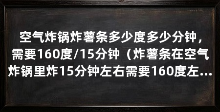 空气炸锅炸薯条多少度多少分钟，需要160度/15分钟（炸薯条在空气炸锅里炸15分钟左右需要160度左右左右