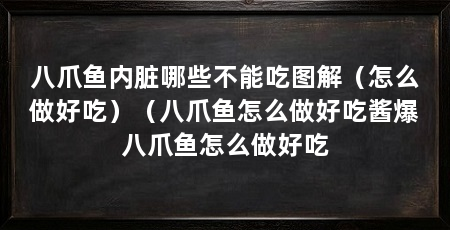 八爪鱼内脏哪些不能吃图解（怎么做好吃）（八爪鱼怎么做好吃酱爆八爪鱼怎么做好吃