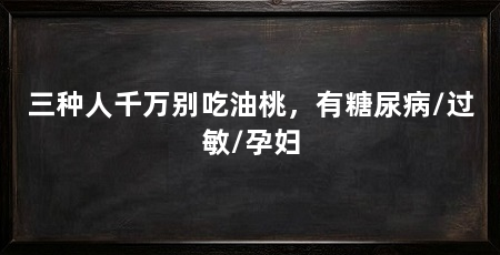 三种人千万别吃油桃,有糖尿病/过敏/孕妇