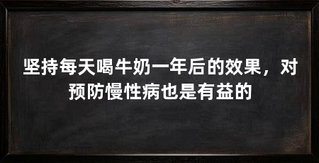坚持每天喝牛奶一年后的效果,对预防慢性病也是有益的