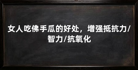 女人吃佛手瓜的好处，增强抵抗力/智力/抗氧化