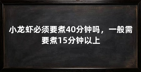 小龙虾必须要煮40分钟吗,一般需要煮15分钟以上
