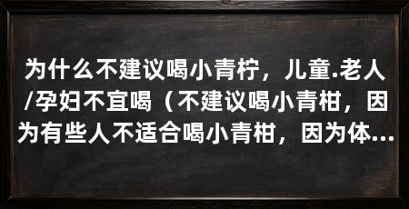 为什么不建议喝小青柠，儿童.老人/孕妇不宜喝（不建议喝小青柑，因为有些人不适合喝小青柑，因为体质不适合