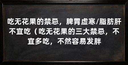 吃无花果的禁忌，脾胃虚寒/脂肪肝不宜吃（吃无花果的三大禁忌，不宜多吃，不然容易发胖