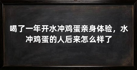 喝了一年开水冲鸡蛋亲身体验,水冲鸡蛋的人后来怎么样了